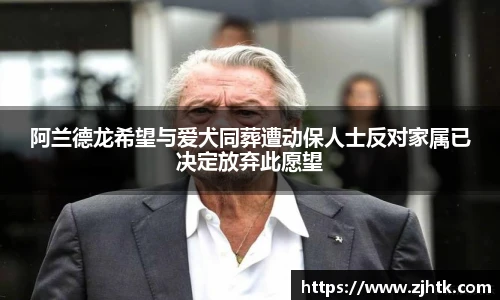 太阳集团tyc阿兰德龙希望与爱犬同葬遭动保人士反对家属已决定放弃此愿望