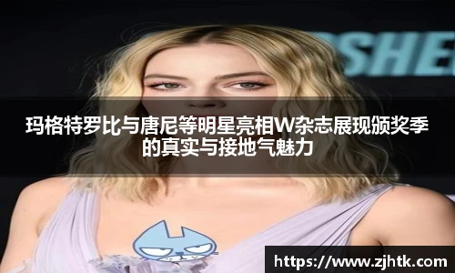 太阳集团tyc玛格特罗比与唐尼等明星亮相W杂志展现颁奖季的真实与接地气魅力